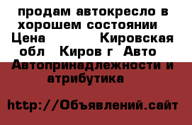 продам автокресло в хорошем состоянии › Цена ­ 1 000 - Кировская обл., Киров г. Авто » Автопринадлежности и атрибутика   